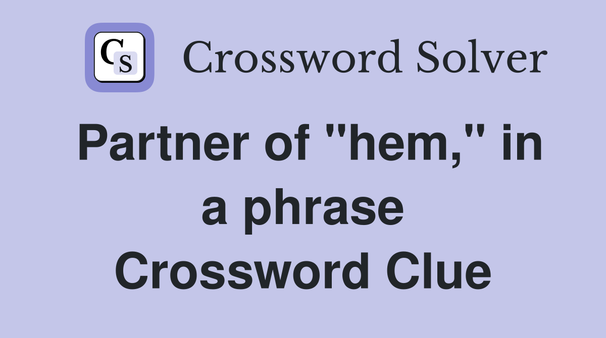 Partner of "hem," in a phrase Crossword Clue