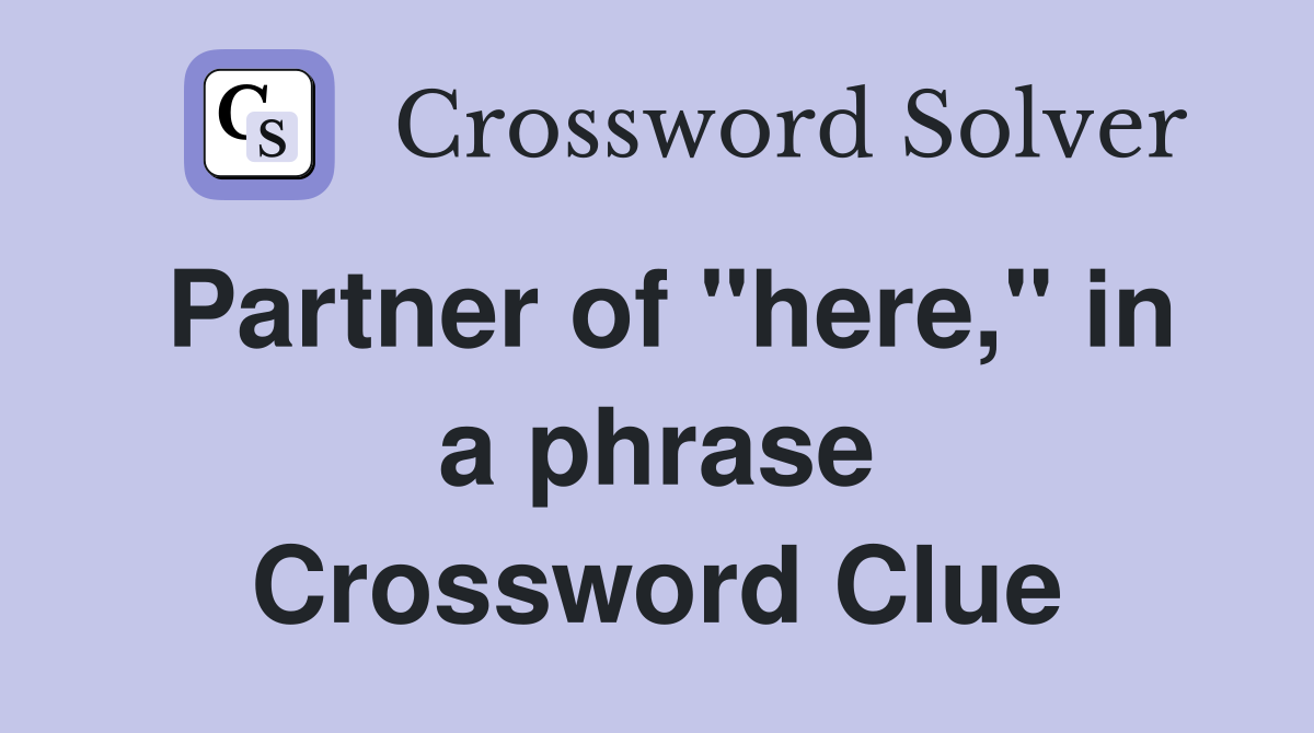 Partner of "here," in a phrase Crossword Clue
