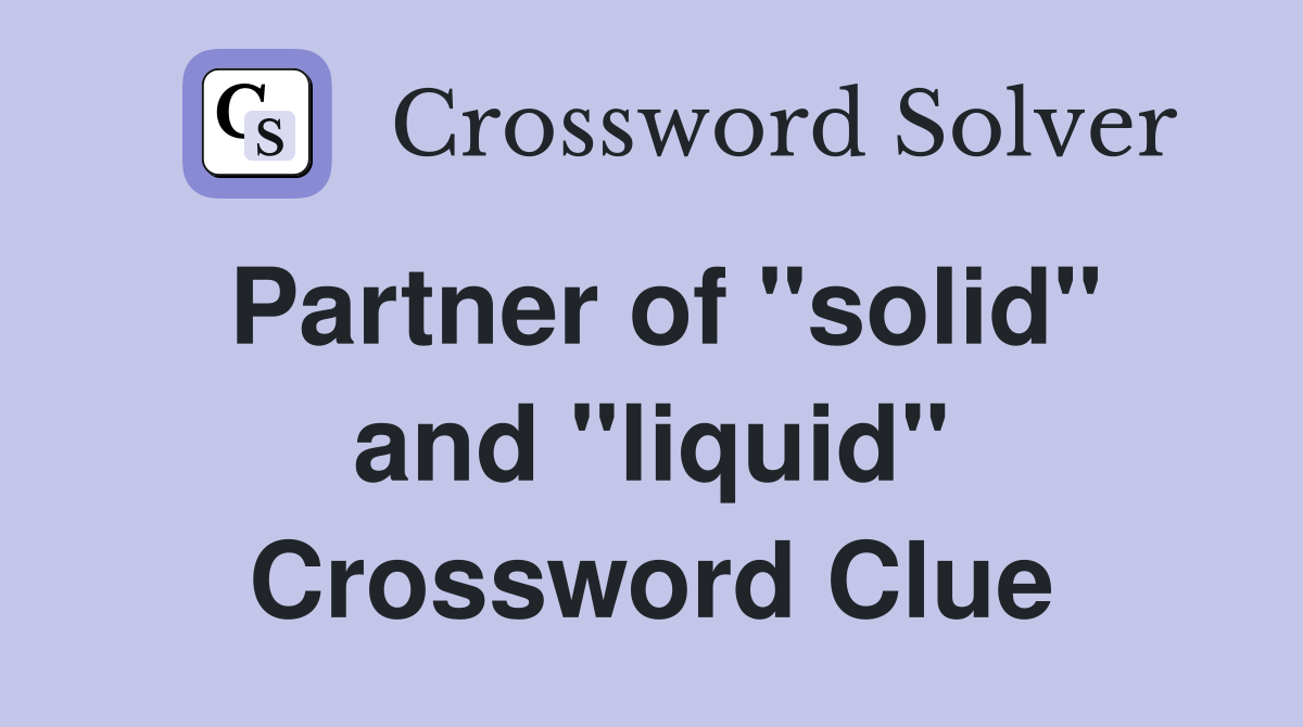 Partner of "solid" and "liquid" Crossword Clue