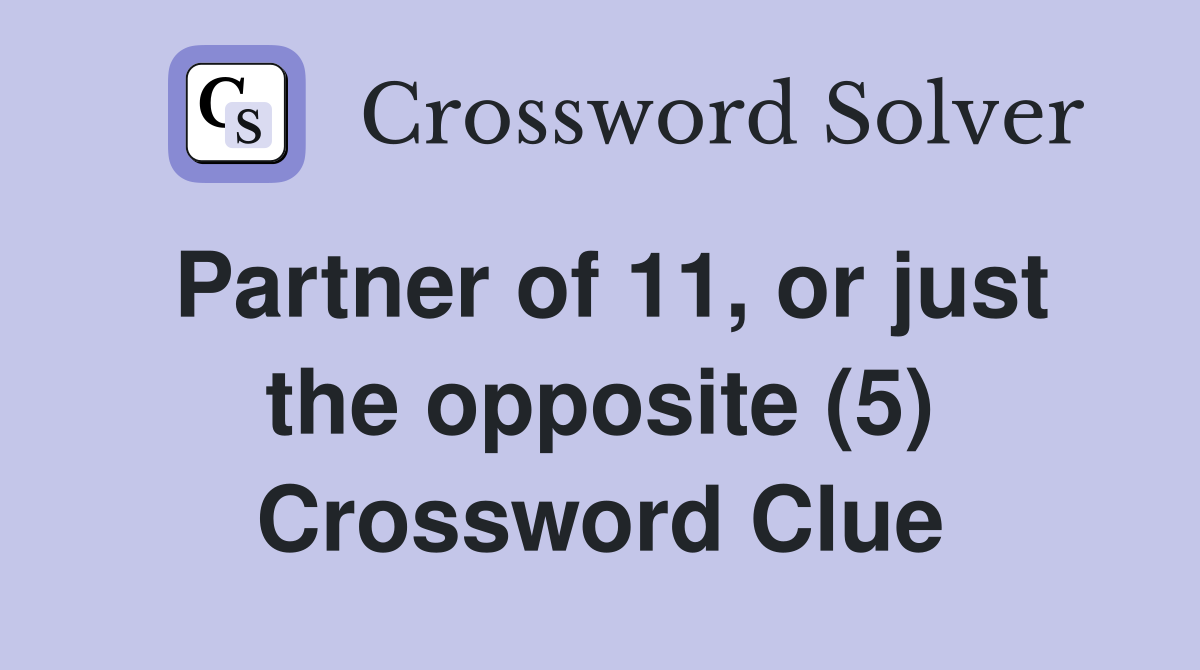Partner of 11, or just the opposite (5) Crossword Clue
