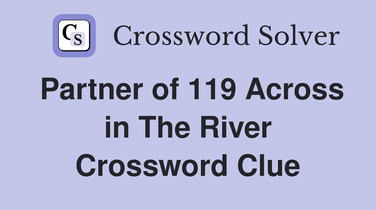 Partner of 119 Across in The River Crossword Clue
