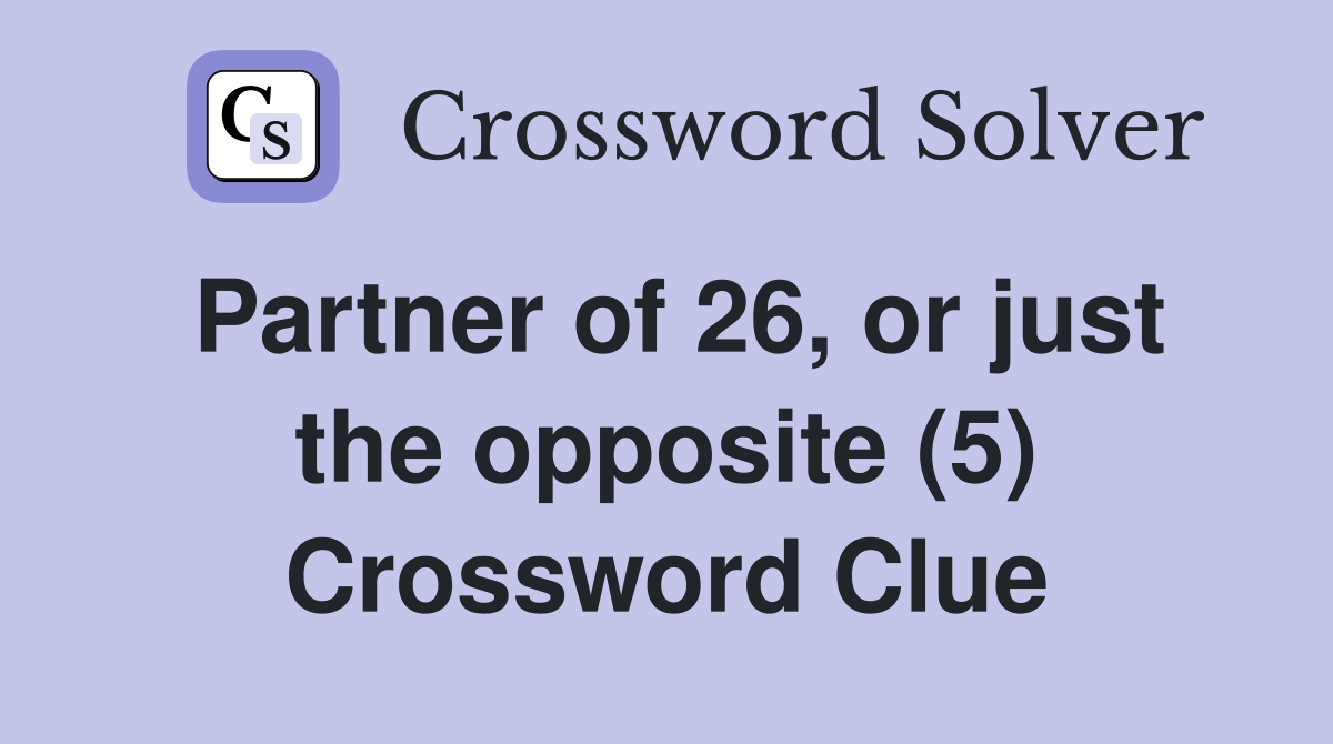 Partner of 26, or just the opposite (5) Crossword Clue