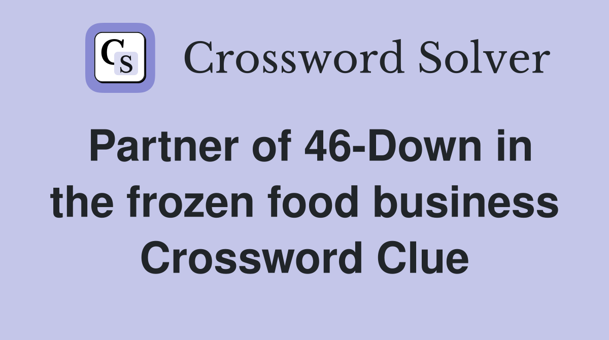 Partner of 46-Down in the frozen food business Crossword Clue