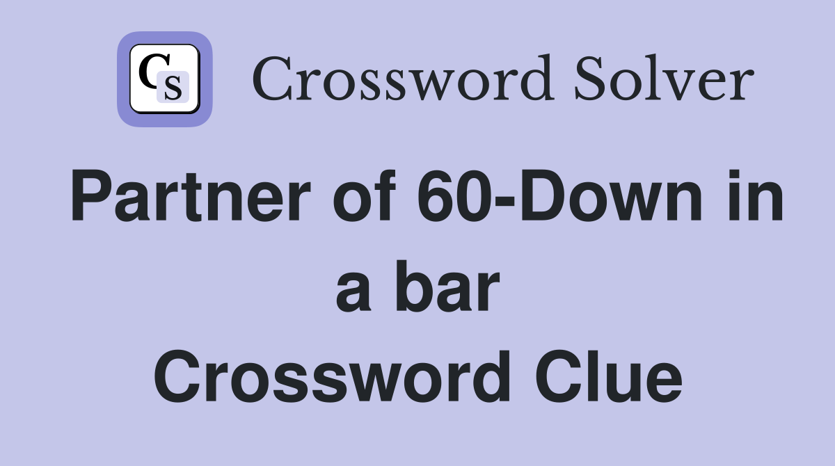 Partner of 60-Down in a bar Crossword Clue
