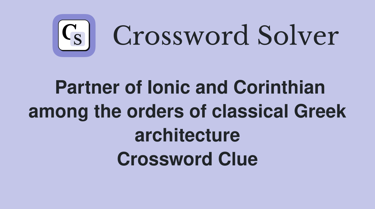 Partner of Ionic and Corinthian among the orders of classical Greek architecture Crossword Clue