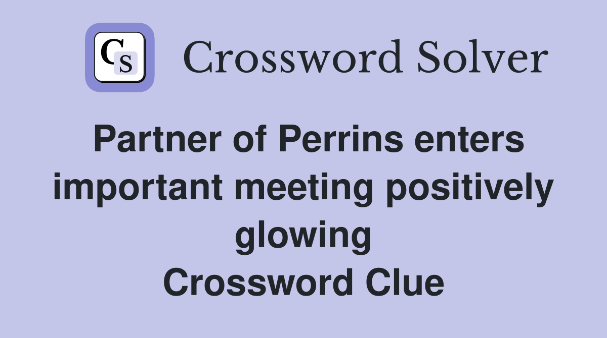 Partner of Perrins enters important meeting positively glowing Crossword Clue