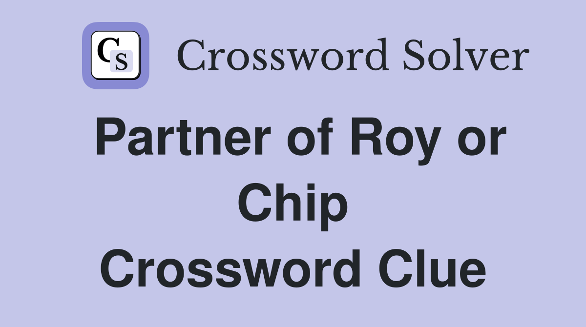 Partner of Roy or Chip Crossword Clue