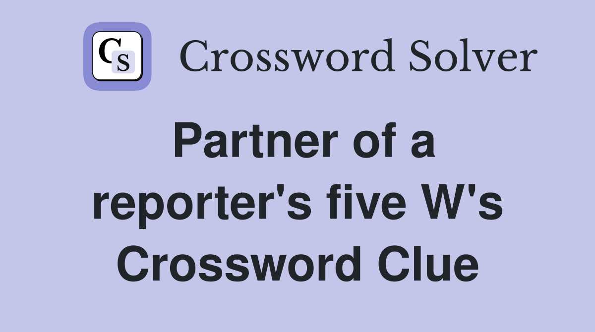 Partner of a reporter's five W's Crossword Clue
