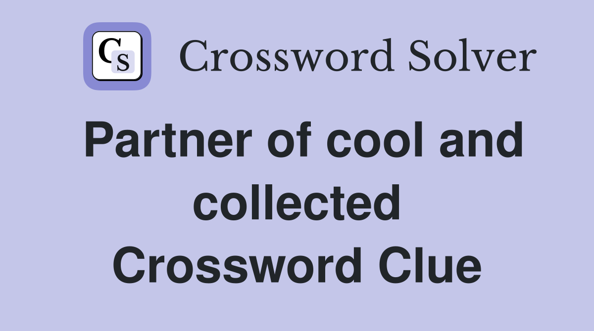 Partner of cool and collected Crossword Clue