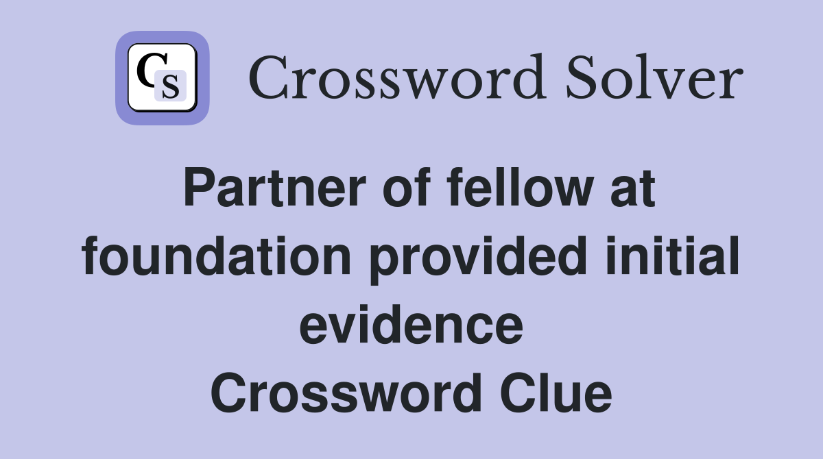 Partner of fellow at foundation provided initial evidence Crossword Clue