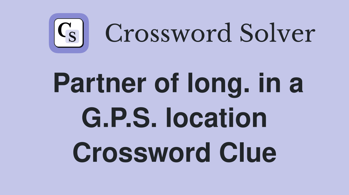 Partner of long. in a G.P.S. location Crossword Clue