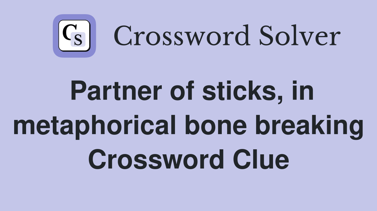 Partner of sticks, in metaphorical bone breaking Crossword Clue