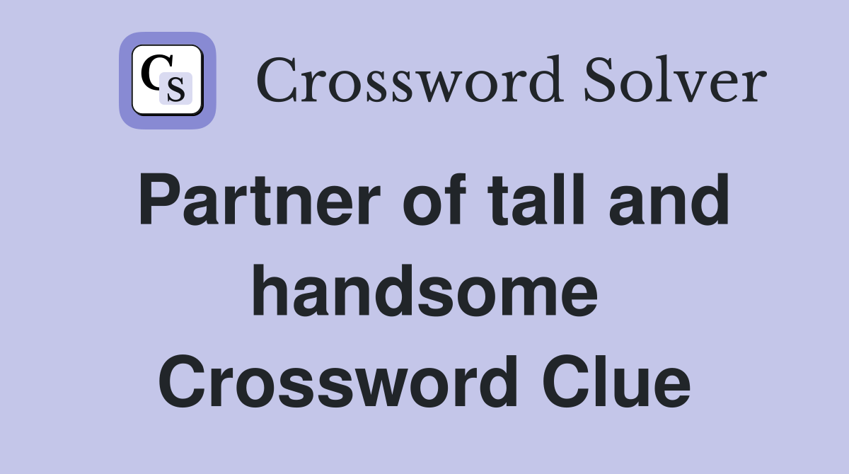 Partner of tall and handsome Crossword Clue