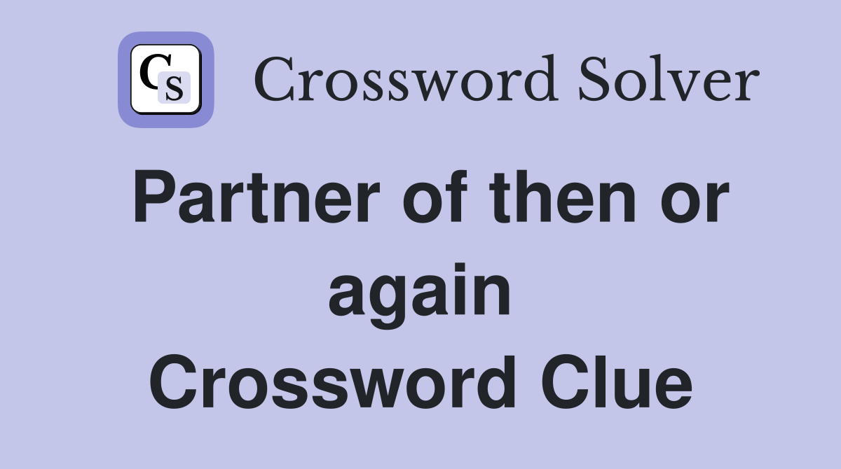 Partner of then or again Crossword Clue