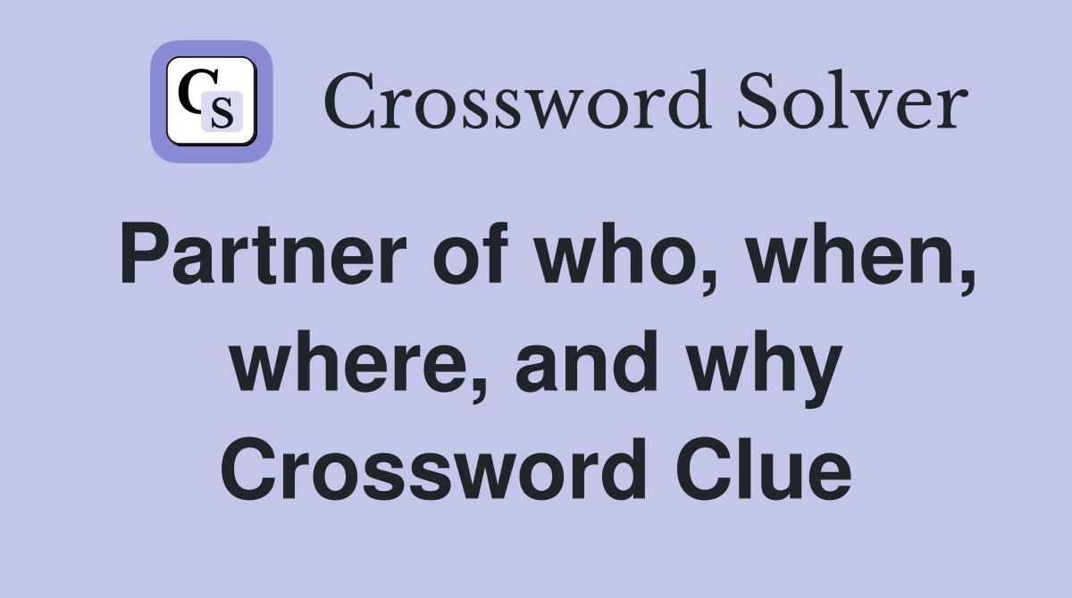 Partner of who, when, where, and why Crossword Clue