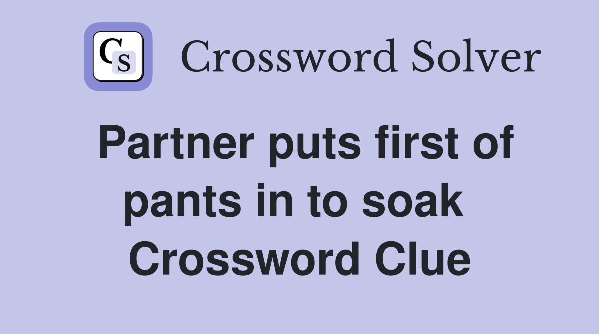 Partner puts first of pants in to soak  Crossword Clue