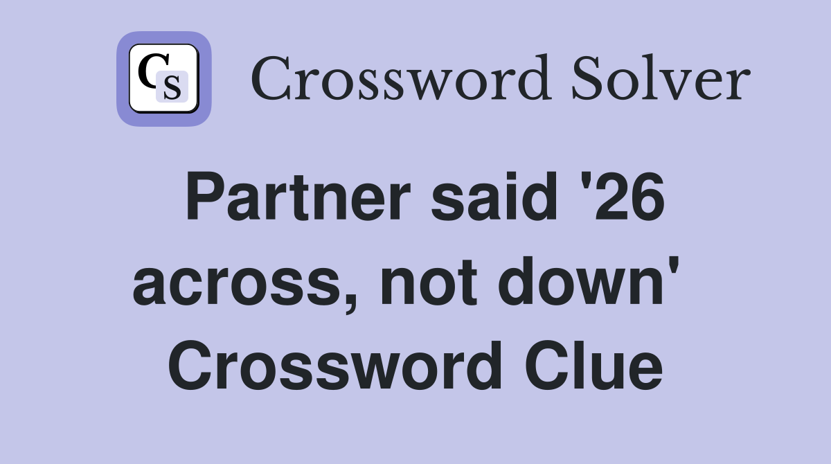 Partner said '26 across, not down'  Crossword Clue