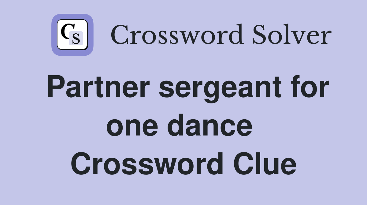 Partner sergeant for one dance  Crossword Clue