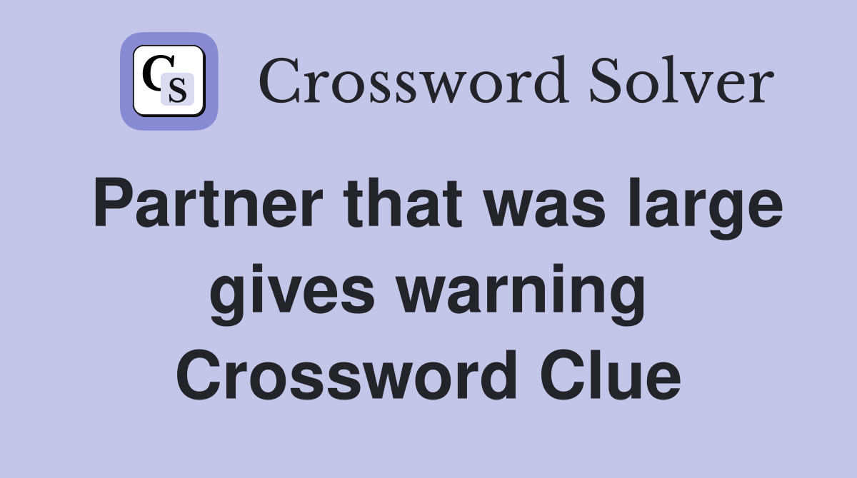 Partner that was large gives warning Crossword Clue