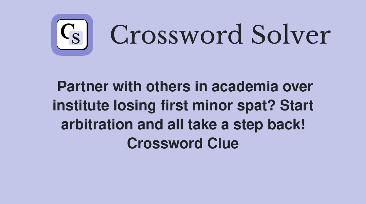 Partner with others in academia over institute losing first minor spat? Start arbitration and all take a step back! Crossword Clue