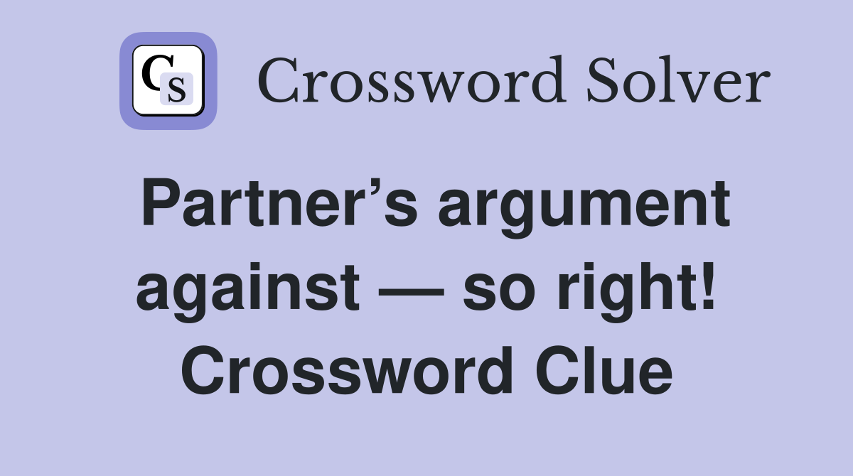 Partner’s argument against — so right! Crossword Clue