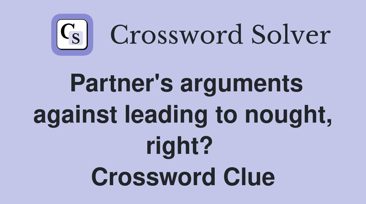 Partner's arguments against leading to nought, right?  Crossword Clue