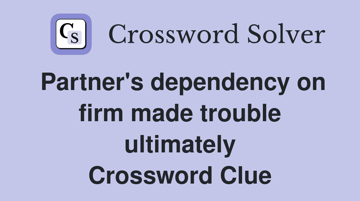 Partner's dependency on firm made trouble ultimately Crossword Clue