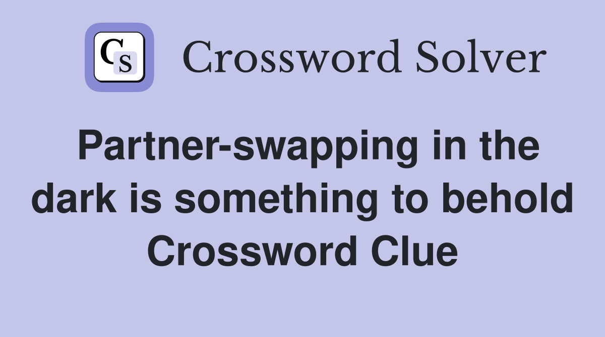 Partner-swapping in the dark is something to behold Crossword Clue