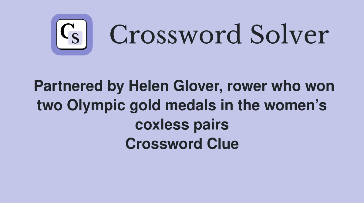 Partnered by Helen Glover, rower who won two Olympic gold medals in the women’s coxless pairs Crossword Clue