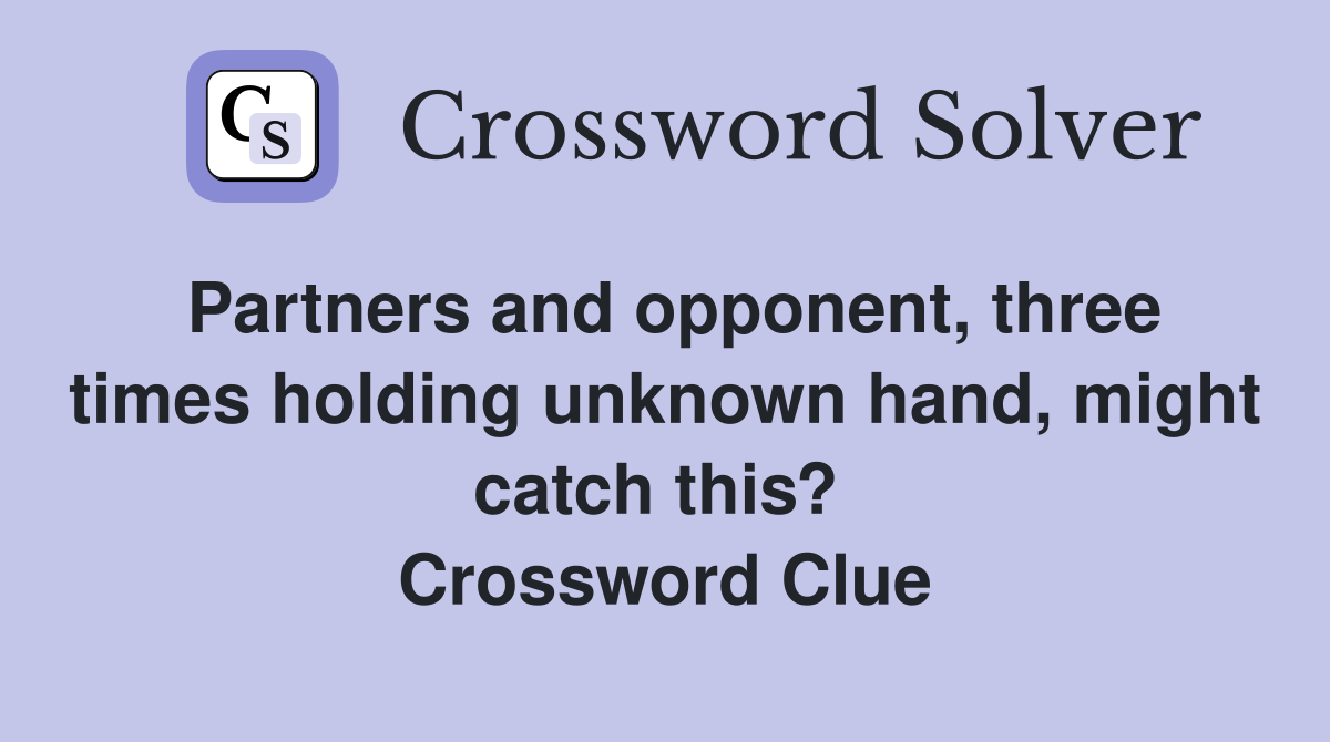 Partners and opponent, three times holding unknown hand, might catch this?  Crossword Clue