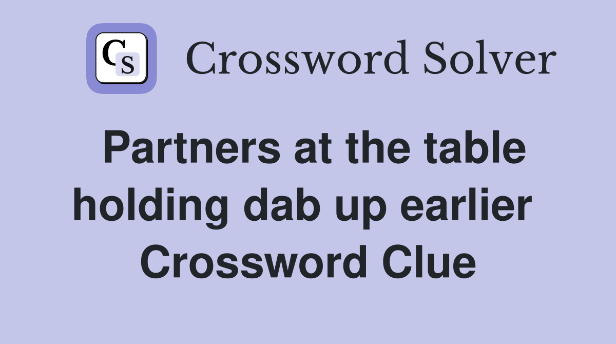 Partners at the table holding dab up earlier  Crossword Clue