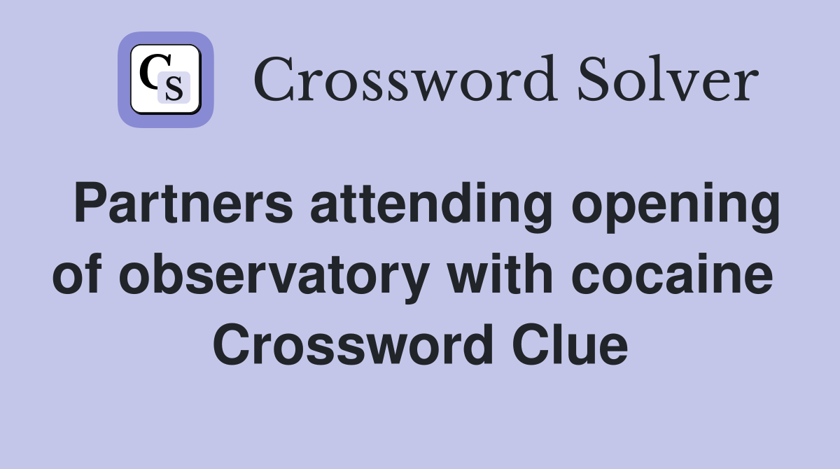 Partners attending opening of observatory with cocaine  Crossword Clue