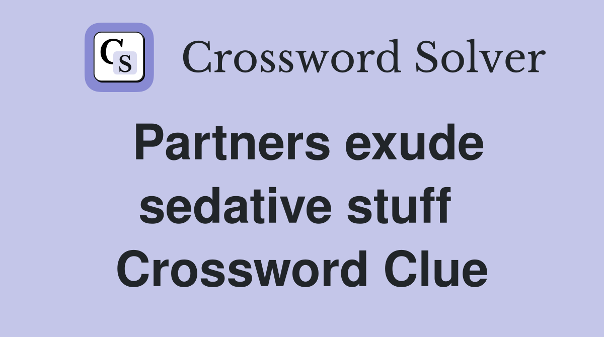 Partners exude sedative stuff  Crossword Clue