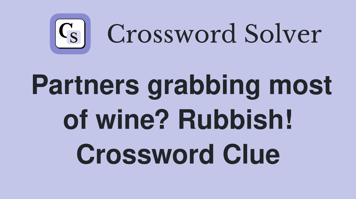 Partners grabbing most of wine? Rubbish! Crossword Clue