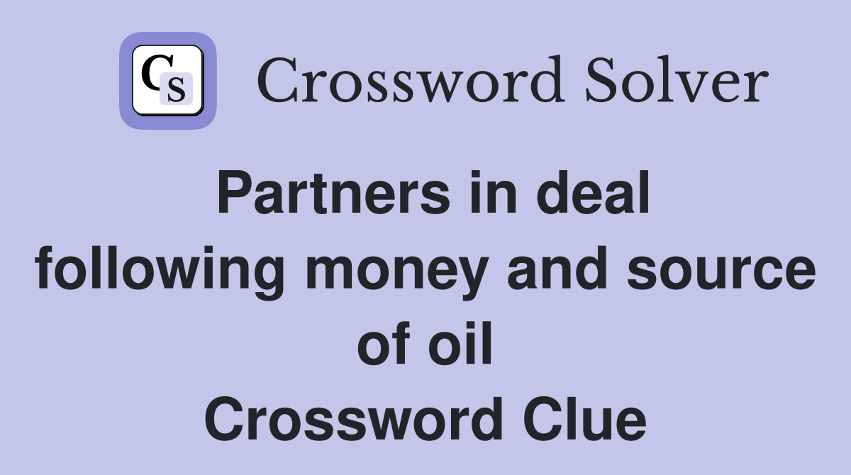 Partners in deal following money and source of oil Crossword Clue
