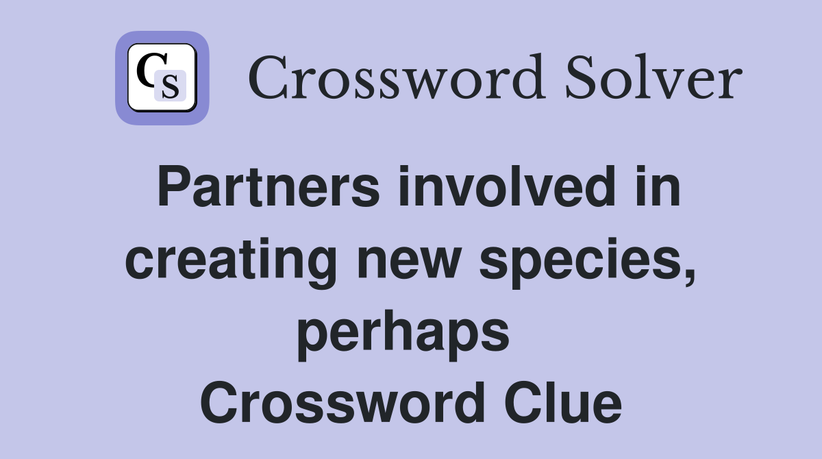 Partners involved in creating new species, perhaps  Crossword Clue