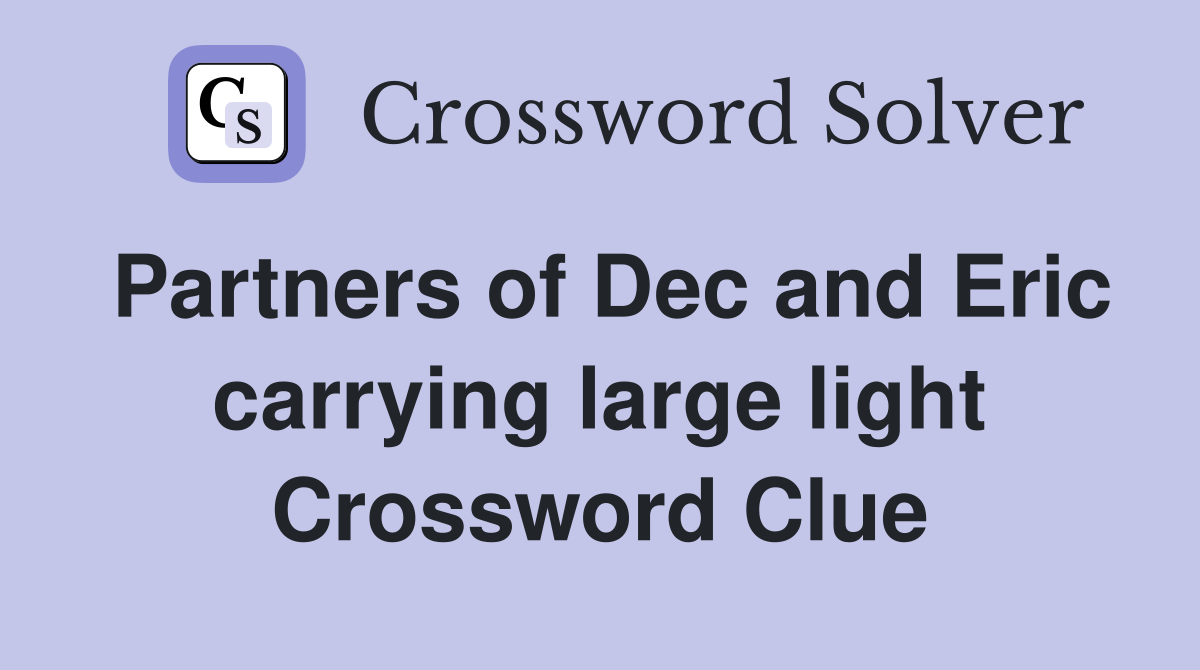 Partners of Dec and Eric carrying large light Crossword Clue
