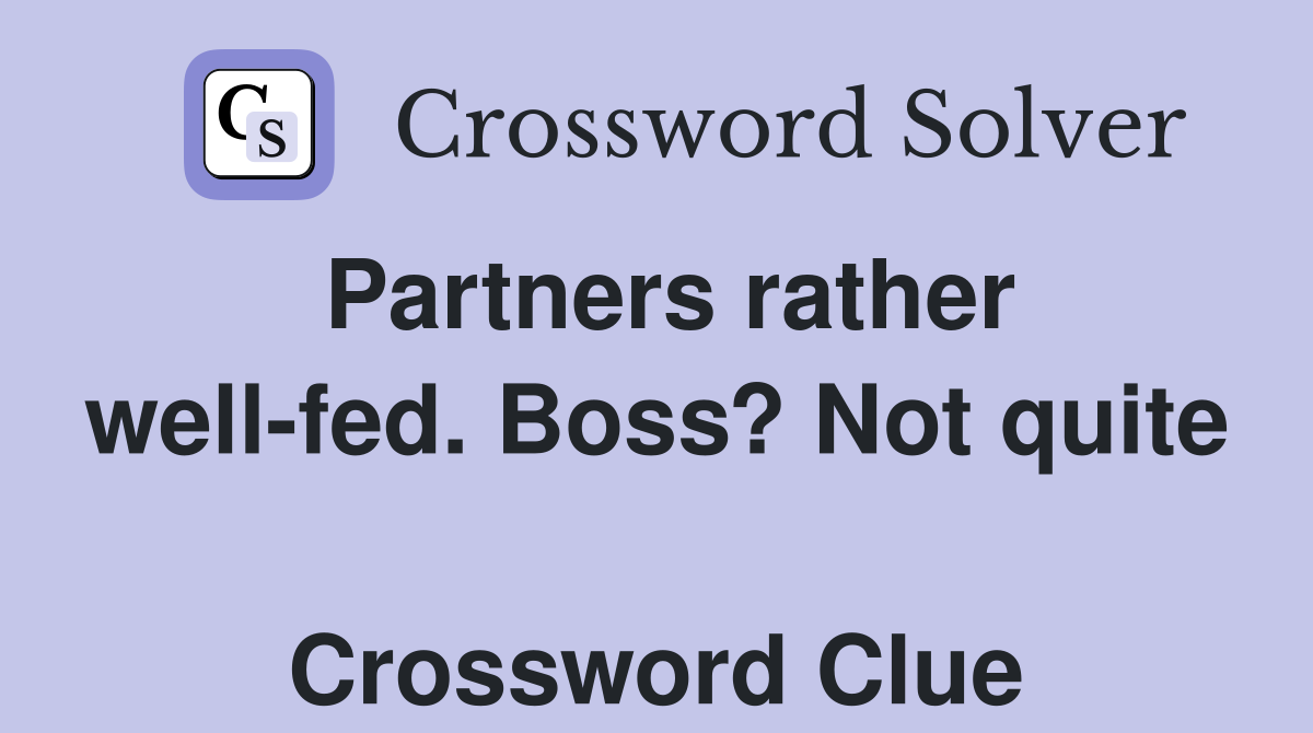 Partners rather well-fed. Boss? Not quite  Crossword Clue