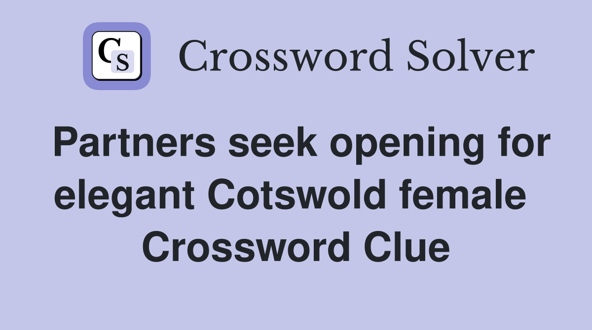 Partners seek opening for elegant Cotswold female  Crossword Clue