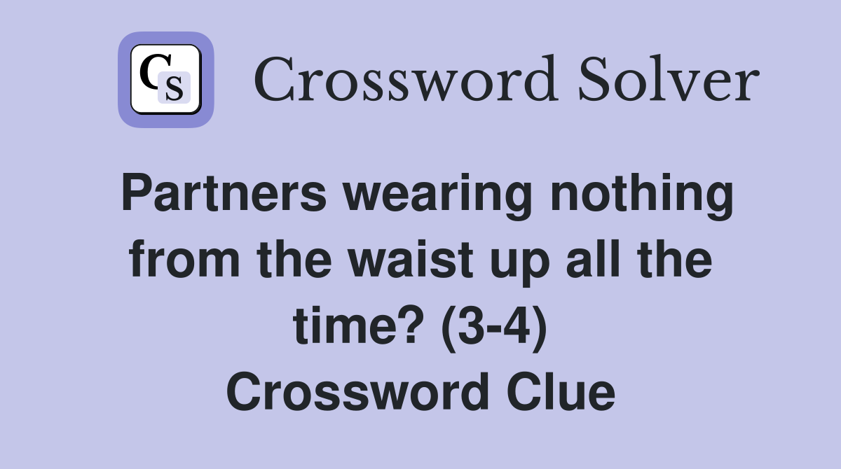 Partners wearing nothing from the waist up all the time? (3-4) Crossword Clue