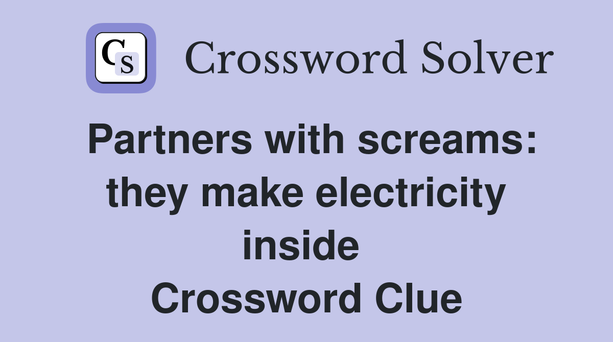 Partners with screams: they make electricity inside  Crossword Clue