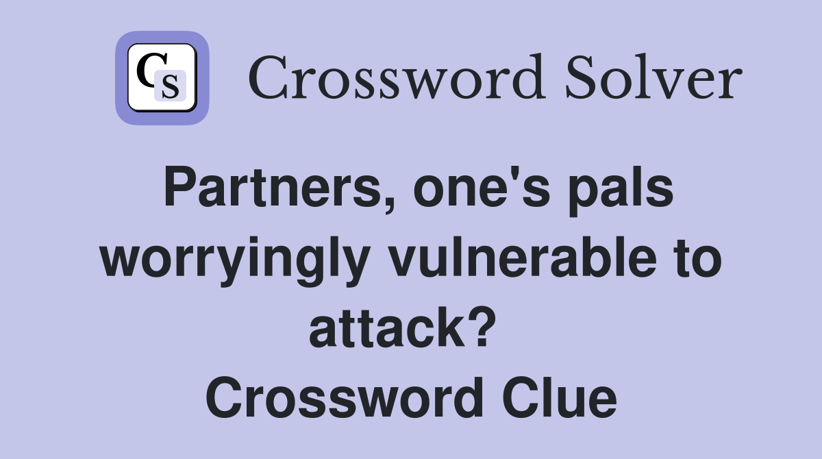 Partners, one's pals worryingly vulnerable to attack?  Crossword Clue