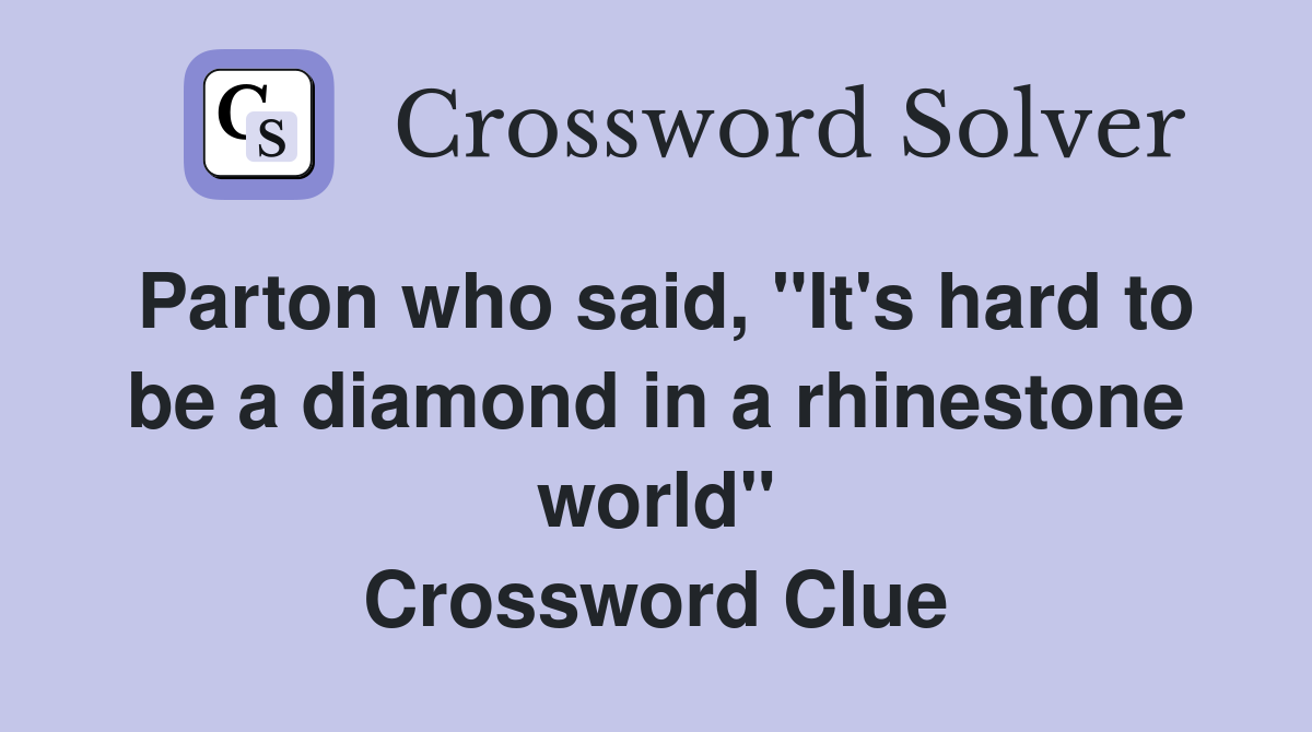 Parton who said, "It's hard to be a diamond in a rhinestone world" Crossword Clue