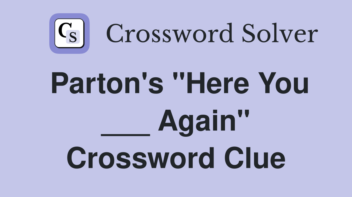 Parton's "Here You ___ Again" Crossword Clue