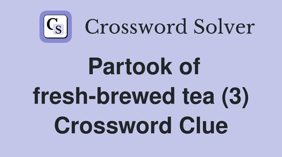 Partook of fresh-brewed tea (3) Crossword Clue