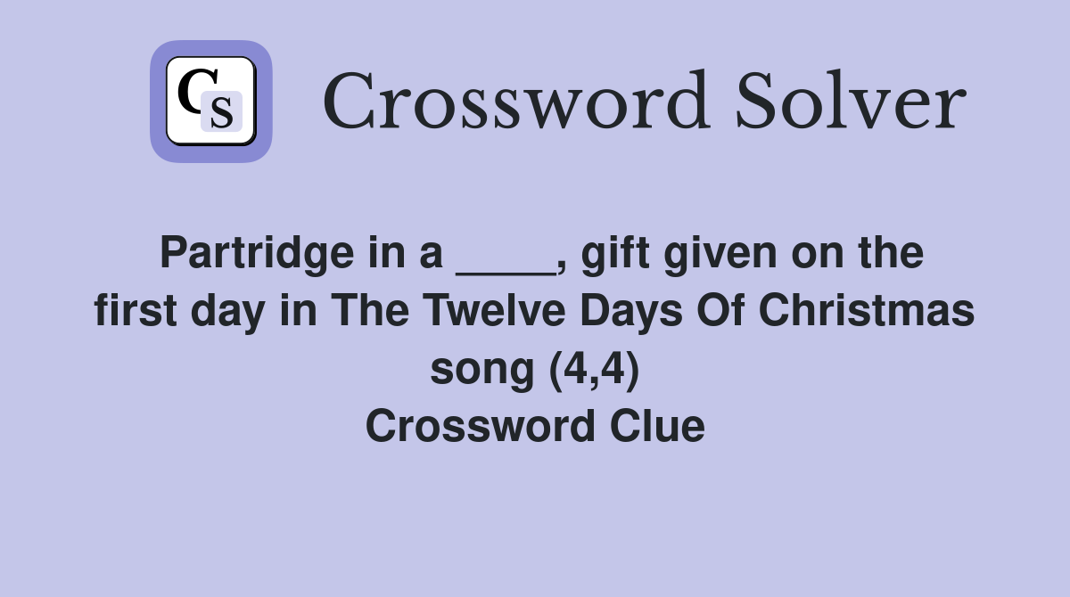 Partridge in a ____, gift given on the first day in The Twelve Days Of Christmas song (4,4) Crossword Clue