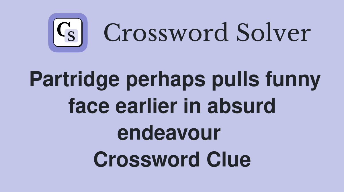 Partridge perhaps pulls funny face earlier in absurd endeavour  Crossword Clue