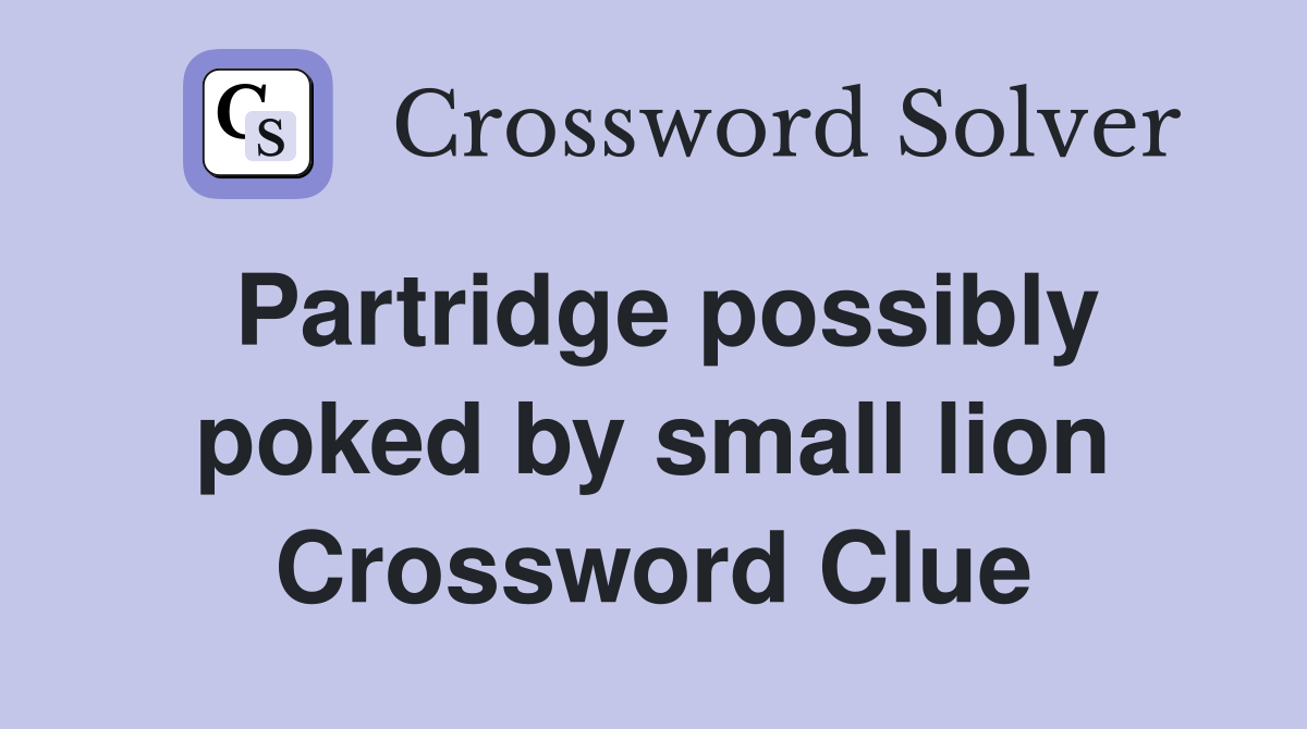 Partridge possibly poked by small lion Crossword Clue