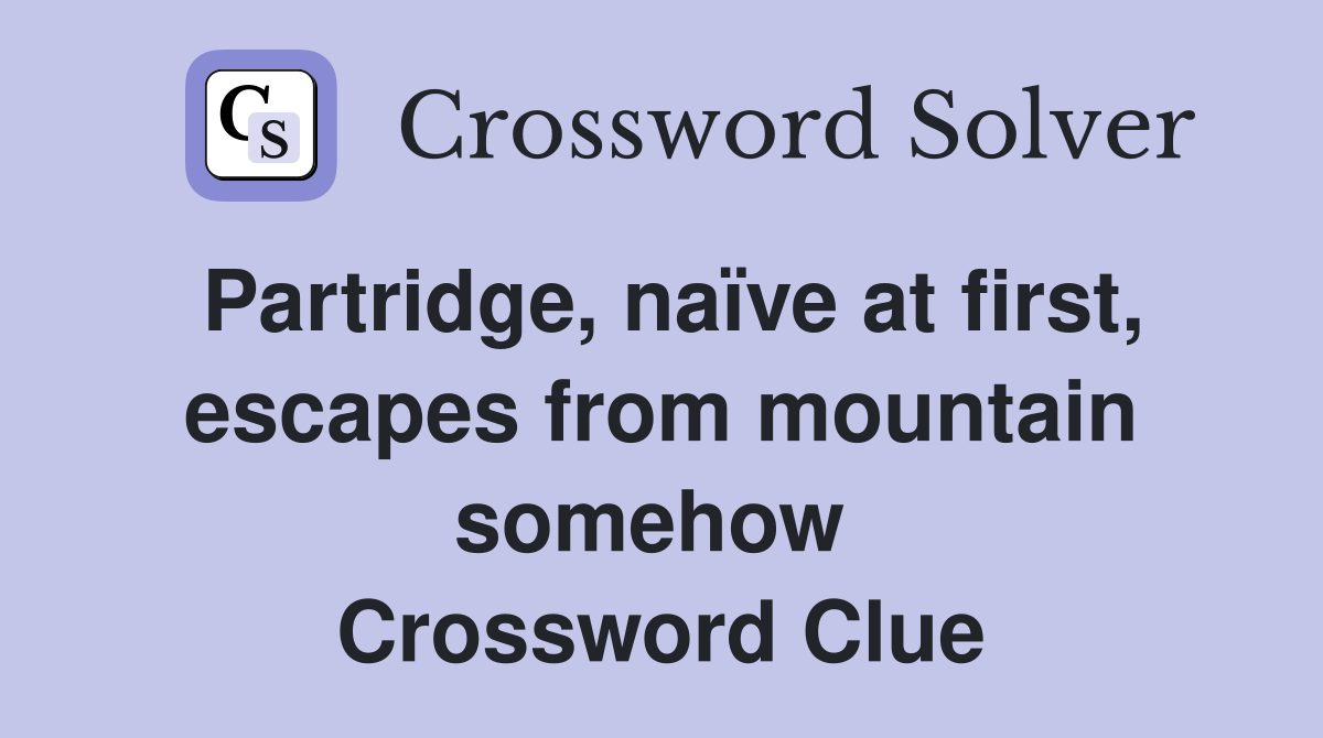 Partridge, naïve at first, escapes from mountain somehow  Crossword Clue