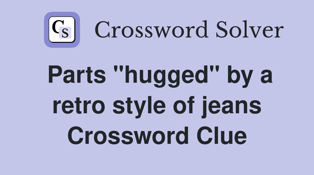 Parts "hugged" by a retro style of jeans Crossword Clue